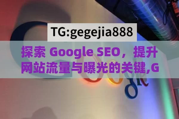 探索 Google SEO，提升网站流量与曝光的关键,Google SEO，提升网站排名的终极指南