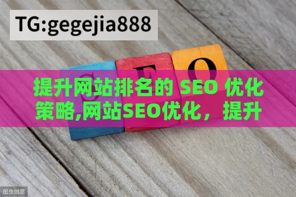 提升网站排名的 SEO 优化策略,网站SEO优化，提升搜索引擎排名的关键策略