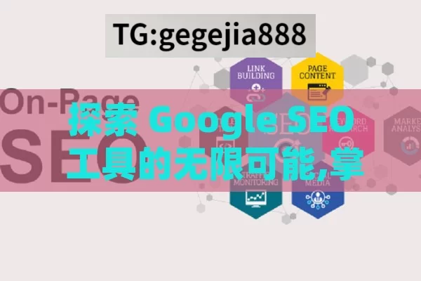 探索 Google SEO 工具的无限可能,掌握Google SEO工具，提升网站排名的终极指南