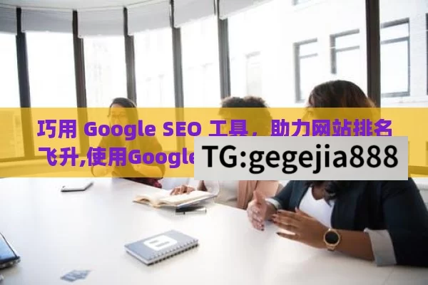 巧用 Google SEO 工具，助力网站排名飞升,使用Google SEO工具来提升网站排名，实用指南