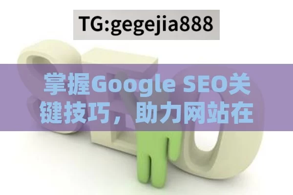 掌握Google SEO关键技巧，助力网站在搜索引擎中脱颖而出